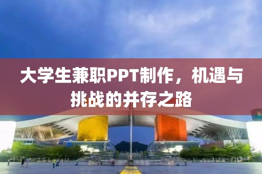 大学生兼职PPT制作，机遇与挑战的并存之路