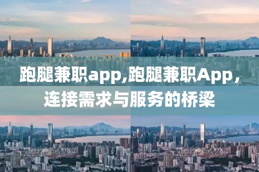 跑腿兼职app,跑腿兼职App，连接需求与服务的桥梁