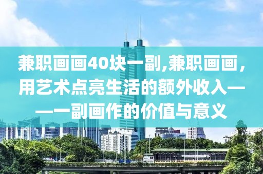 兼职画画40块一副,兼职画画，用艺术点亮生活的额外收入——一副画作的价值与意义