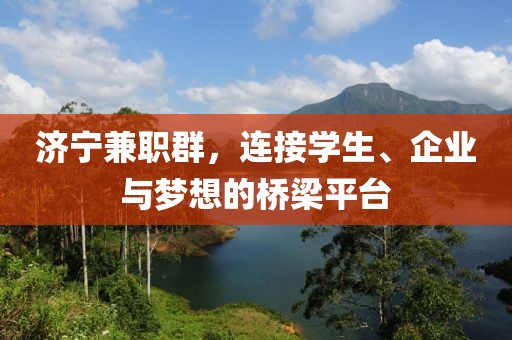 济宁兼职群，连接学生、企业与梦想的桥梁平台