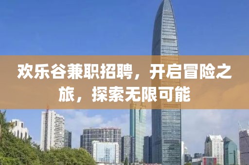 欢乐谷兼职招聘，开启冒险之旅，探索无限可能