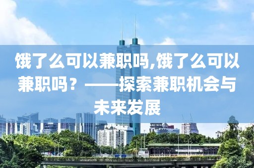 饿了么可以兼职吗,饿了么可以兼职吗？——探索兼职机会与未来发展