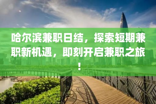 哈尔滨兼职日结，探索短期兼职新机遇，即刻开启兼职之旅！