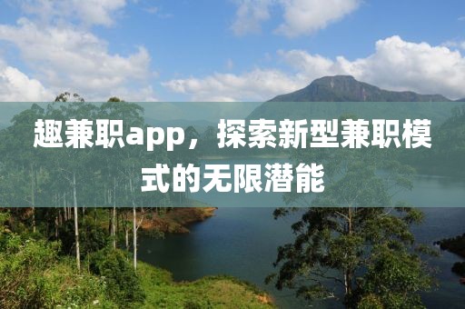 趣兼职app，探索新型兼职模式的无限潜能