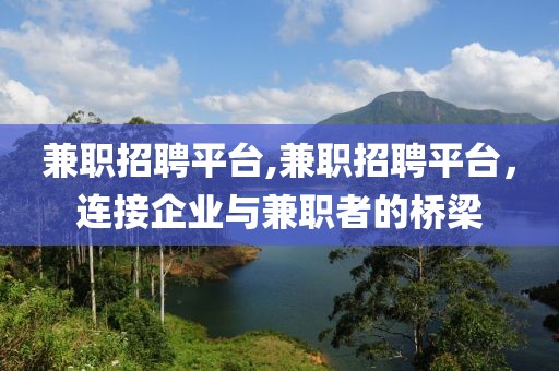 兼职招聘平台,兼职招聘平台，连接企业与兼职者的桥梁