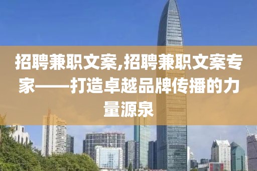 招聘兼职文案,招聘兼职文案专家——打造卓越品牌传播的力量源泉