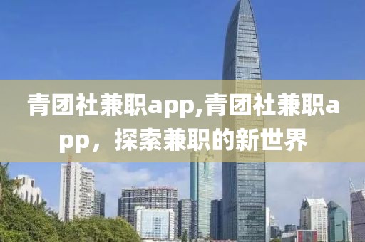 青团社兼职app,青团社兼职app，探索兼职的新世界