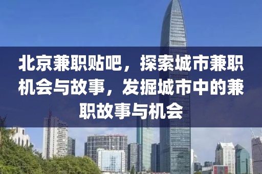 北京兼职贴吧，探索城市兼职机会与故事，发掘城市中的兼职故事与机会