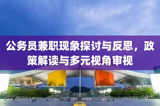 公务员兼职现象探讨与反思，政策解读与多元视角审视