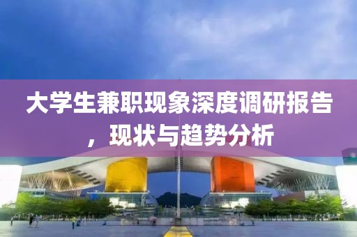 大学生兼职现象深度调研报告，现状与趋势分析