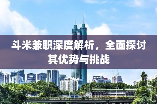 斗米兼职深度解析，全面探讨其优势与挑战