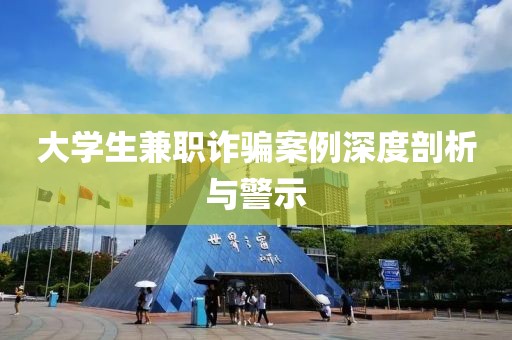 大学生兼职诈骗案例深度剖析与警示