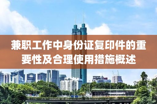 兼职工作中身份证复印件的重要性及合理使用措施概述