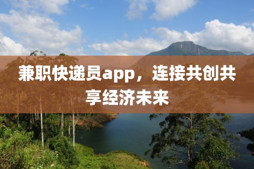 兼职快递员app，连接共创共享经济未来