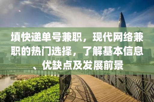 填快递单号兼职，现代网络兼职的热门选择，了解基本信息、优缺点及发展前景