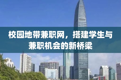 校园地带兼职网，搭建学生与兼职机会的新桥梁