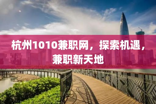 杭州1010兼职网，探索机遇，兼职新天地