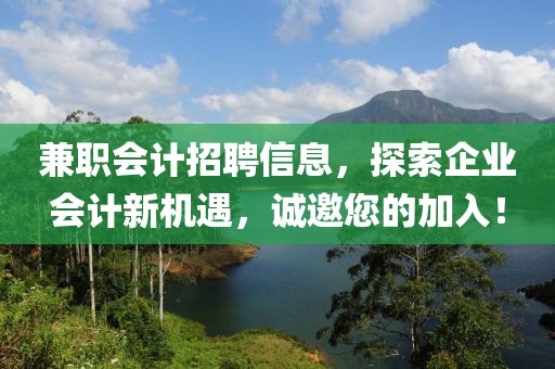 兼职会计招聘信息，探索企业会计新机遇，诚邀您的加入！