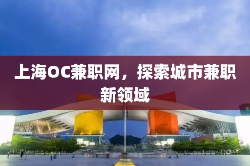 上海OC兼职网，探索城市兼职新领域