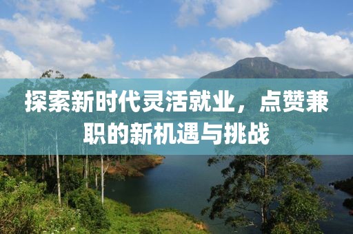 探索新时代灵活就业，点赞兼职的新机遇与挑战