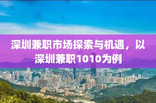 深圳兼职市场探索与机遇，以深圳兼职1010为例