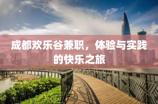 成都欢乐谷兼职，体验与实践的快乐之旅