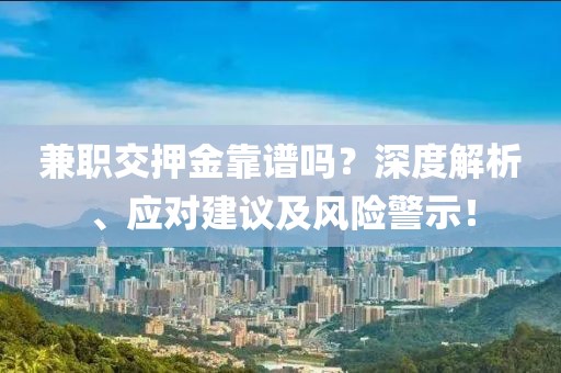 兼职交押金靠谱吗？深度解析、应对建议及风险警示！