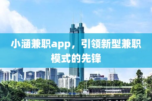 小涵兼职app，引领新型兼职模式的先锋