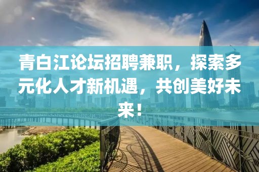 青白江论坛招聘兼职，探索多元化人才新机遇，共创美好未来！