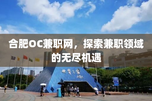 合肥OC兼职网，探索兼职领域的无尽机遇