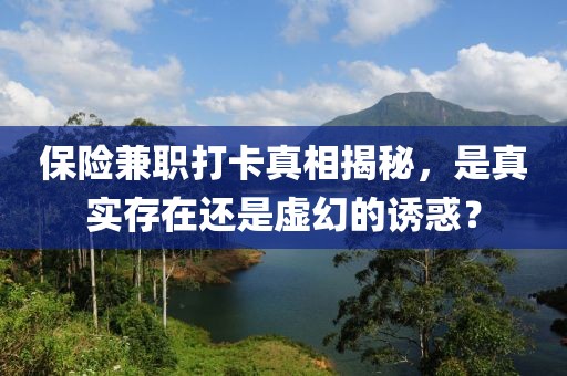 保险兼职打卡真相揭秘，是真实存在还是虚幻的诱惑？