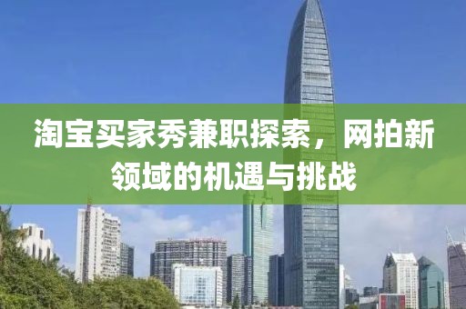 淘宝买家秀兼职探索，网拍新领域的机遇与挑战