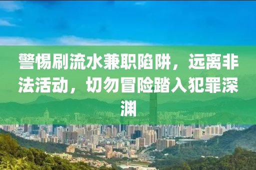 警惕刷流水兼职陷阱，远离非法活动，切勿冒险踏入犯罪深渊