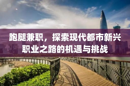 跑腿兼职，探索现代都市新兴职业之路的机遇与挑战